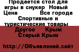 Продается стол для игры в снукер. Новый › Цена ­ 5 000 - Все города Спортивные и туристические товары » Другое   . Крым,Старый Крым